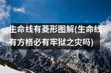 <h3>生命线有菱形图解(生命线有方格必有牢狱之灾吗)