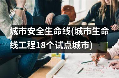 城市安全生命线(城市生命线工程18个试点城市)