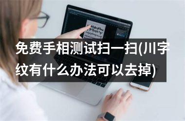 免费手相测试扫一扫(川字纹有什么办法可以去掉)