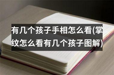 有几个孩子手相怎么看(掌纹怎么看有几个孩子图解)