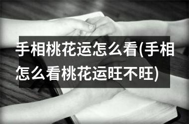 手相桃花运怎么看(手相怎么看桃花运旺不旺)