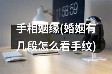 手相姻缘(婚姻有几段怎么看手纹)