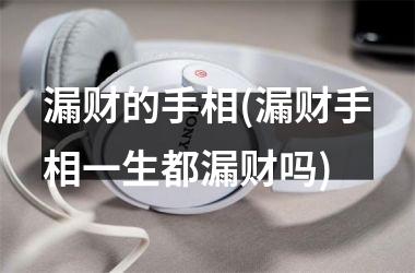 漏财的手相(漏财手相一生都漏财吗)