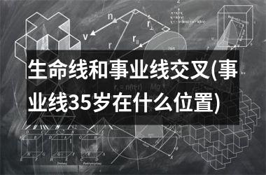<h3>生命线和事业线交叉(事业线35岁在什么位置)