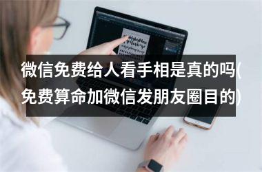<h3>微信免费给人看手相是真的吗(免费算命加微信发朋友圈目的)