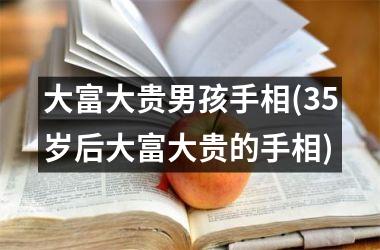 大富大贵男孩手相(35岁后大富大贵的手相)