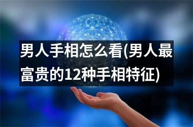 男人手相怎么看(男人最富贵的12种手相特征)