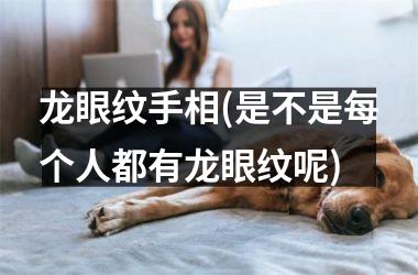 <h3>龙眼纹手相(是不是每个人都有龙眼纹呢)