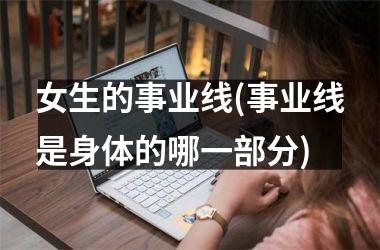 <h3>女生的事业线(事业线是身体的哪一部分)