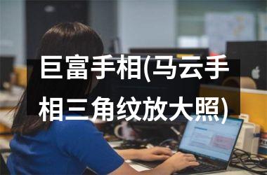 巨富手相(马云手相三角纹放大照)