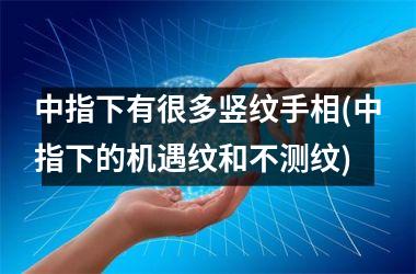 <h3>中指下有很多竖纹手相(中指下的机遇纹和不测纹)