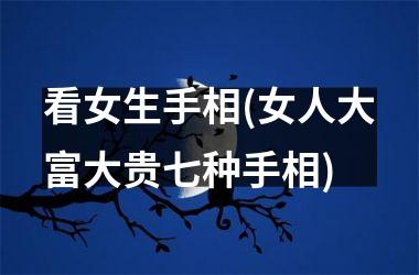 <h3>看女生手相(女人大富大贵七种手相)