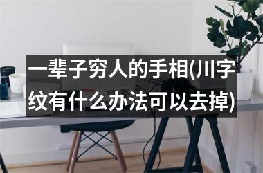 <h3>一辈子穷人的手相(川字纹有什么办法可以去掉)