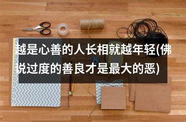 <h3>越是心善的人长相就越年轻(佛说过度的善良才是最大的恶)