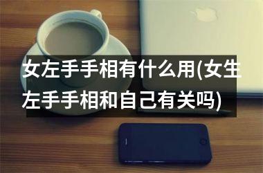 女左手手相有什么用(女生左手手相和自己有关吗)