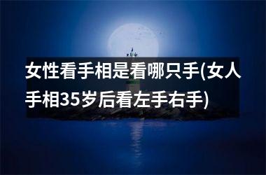 女性看手相是看哪只手(女人手相35岁后看左手右手)