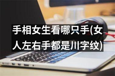 手相女生看哪只手(女人左右手都是川字纹)