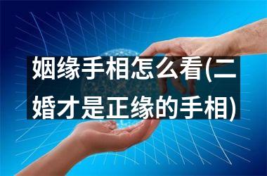 姻缘手相怎么看(二婚才是正缘的手相)