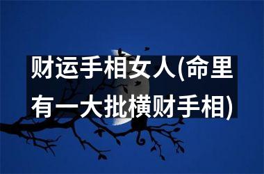 <h3>财运手相女人(命里有一大批横财手相)