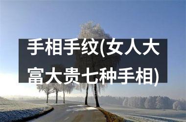 手相手纹(女人大富大贵七种手相)