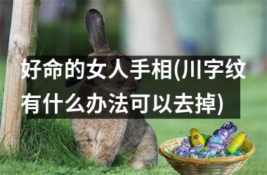 好命的女人手相(川字纹有什么办法可以去掉)