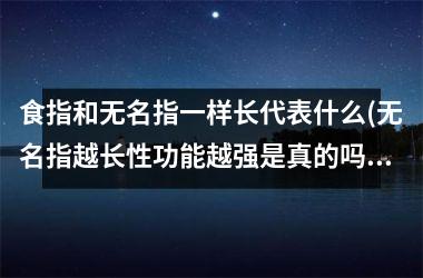 食指和无名指一样长代表什么(无名指越长性功能越强是真的吗)