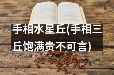 <h3>手相水星丘(手相三丘饱满贵不可言)