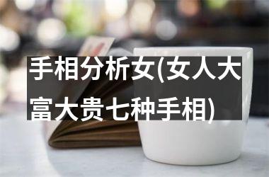 手相分析女(女人大富大贵七种手相)