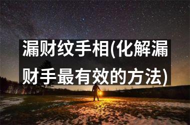 漏财纹手相(化解漏财手最有效的方法)