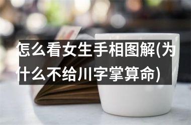 怎么看女生手相图解(为什么不给川字掌算命)