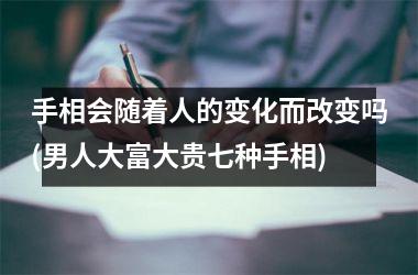 手相会随着人的变化而改变吗(男人大富大贵七种手相)