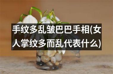 手纹多乱皱巴巴手相(女人掌纹多而乱代表什么)