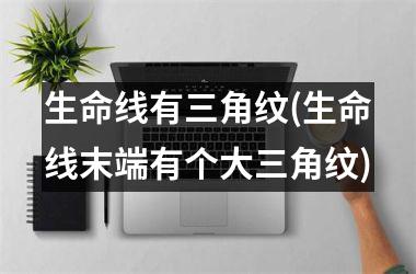 <h3>生命线有三角纹(生命线末端有个大三角纹)
