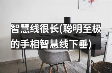 智慧线很长(聪明至极的手相智慧线下垂)
