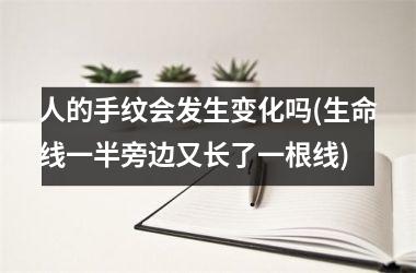 人的手纹会发生变化吗(生命线一半旁边又长了一根线)