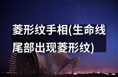<h3>菱形纹手相(生命线尾部出现菱形纹)