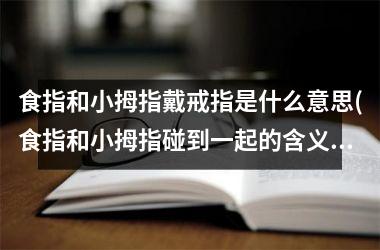 食指和小拇指戴戒指是什么意思(食指和小拇指碰到一起的含义)