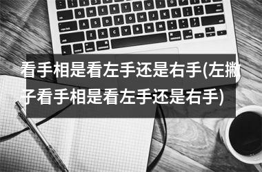 看手相是看左手还是右手(左撇子看手相是看左手还是右手)