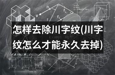 怎样去除川字纹(川字纹怎么才能永久去掉)