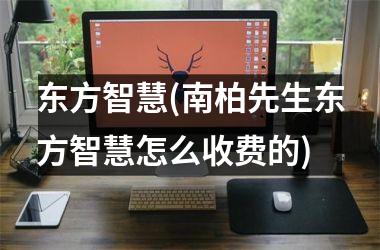 东方智慧(南柏先生东方智慧怎么收费的)