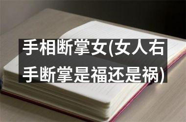 <h3>手相断掌女(女人右手断掌是福还是祸)