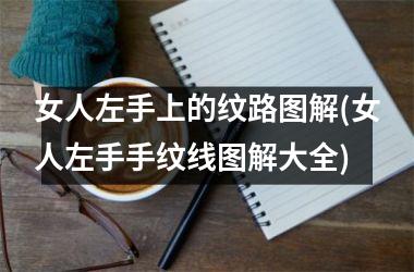 女人左手上的纹路图解(女人左手手纹线图解大全)