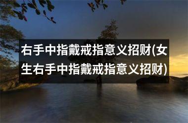 右手中指戴戒指意义招财(女生右手中指戴戒指意义招财)