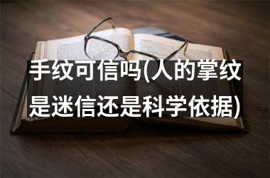<h3>手纹可信吗(人的掌纹是迷信还是科学依据)
