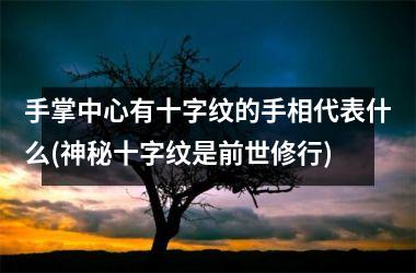 手掌中心有十字纹的手相代表什么(神秘十字纹是前世修行)