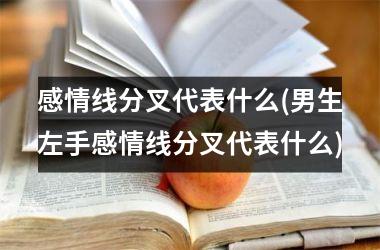 感情线分叉代表什么(男生左手感情线分叉代表什么)