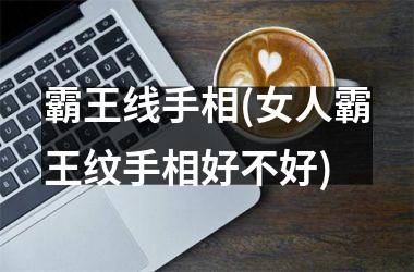 <h3>霸王线手相(女人霸王纹手相好不好)
