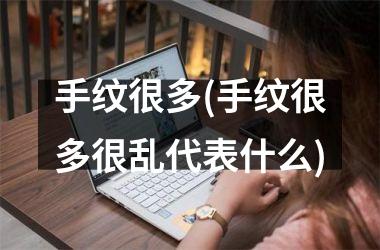<h3>手纹很多(手纹很多很乱代表什么)