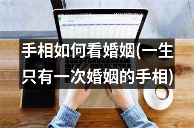 手相如何看婚姻(一生只有一次婚姻的手相)