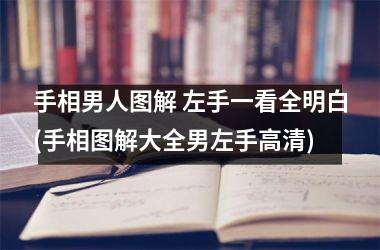 <h3>手相男人图解 左手一看全明白(手相图解大全男左手高清)